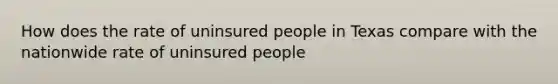 How does the rate of uninsured people in Texas compare with the nationwide rate of uninsured people