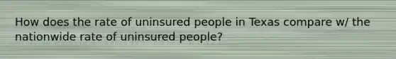 How does the rate of uninsured people in Texas compare w/ the nationwide rate of uninsured people?