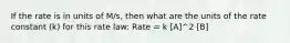 If the rate is in units of M/s, then what are the units of the rate constant (k) for this rate law: Rate = k [A]^2 [B]