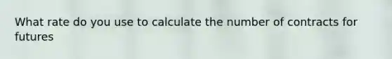 What rate do you use to calculate the number of contracts for futures