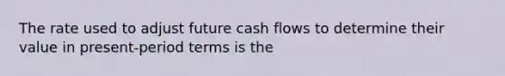 The rate used to adjust future cash flows to determine their value in present-period terms is the