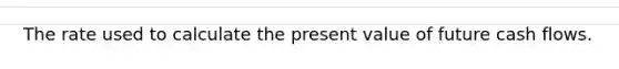 The rate used to calculate the present value of future cash flows.