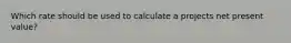 Which rate should be used to calculate a projects net present value?