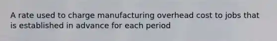 A rate used to charge manufacturing overhead cost to jobs that is established in advance for each period