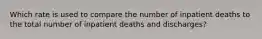 Which rate is used to compare the number of inpatient deaths to the total number of inpatient deaths and discharges?