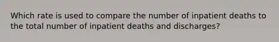 Which rate is used to compare the number of inpatient deaths to the total number of inpatient deaths and discharges?