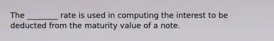 The ________ rate is used in computing the interest to be deducted from the maturity value of a note.