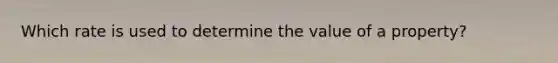 Which rate is used to determine the value of a property?