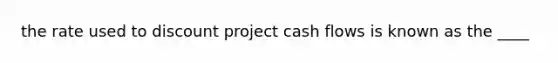 the rate used to discount project cash flows is known as the ____