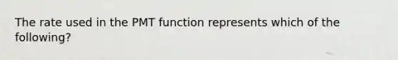 The rate used in the PMT function represents which of the following?