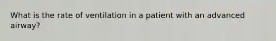 What is the rate of ventilation in a patient with an advanced airway?