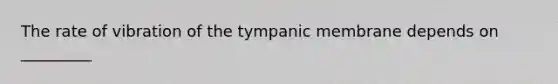 The rate of vibration of the tympanic membrane depends on _________