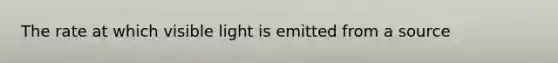 The rate at which visible light is emitted from a source