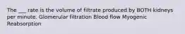 The ___ rate is the volume of filtrate produced by BOTH kidneys per minute. Glomerular filtration Blood flow Myogenic Reabsorption