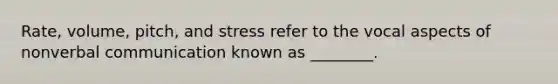 Rate, volume, pitch, and stress refer to the vocal aspects of nonverbal communication known as ________.