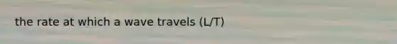 the rate at which a wave travels (L/T)
