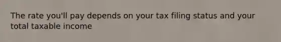 The rate you'll pay depends on your tax filing status and your total taxable income
