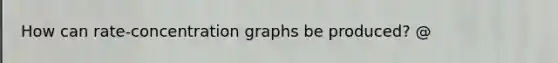 How can rate-concentration graphs be produced? @