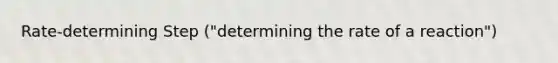 Rate-determining Step ("determining the rate of a reaction")