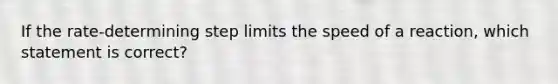 If the rate-determining step limits the speed of a reaction, which statement is correct?