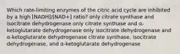 Which rate-limiting enzymes of the citric acid cycle are inhibited by a high [NADH]/[NAD+] ratio? only citrate synthase and isocitrate dehydrogenase only citrate synthase and α-ketoglutarate dehydrogenase only isocitrate dehydrogenase and α-ketoglutarate dehydrogenase citrate synthase, isocitrate dehydrogenase, and α-ketoglutarate dehydrogenase