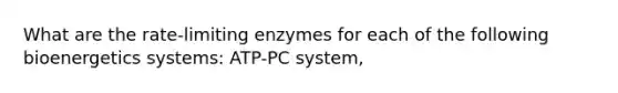 What are the rate-limiting enzymes for each of the following bioenergetics systems: ATP-PC system,