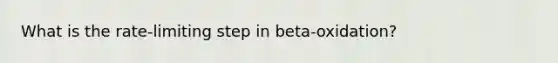 What is the rate-limiting step in beta-oxidation?