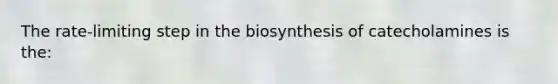 The rate-limiting step in the biosynthesis of catecholamines is the: