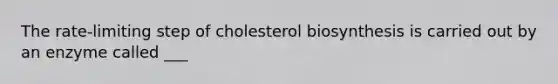 The rate-limiting step of cholesterol biosynthesis is carried out by an enzyme called ___