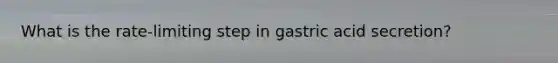 What is the rate-limiting step in gastric acid secretion?