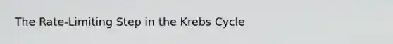 The Rate-Limiting Step in the Krebs Cycle