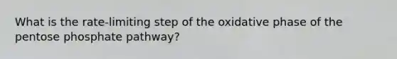 What is the rate-limiting step of the oxidative phase of the pentose phosphate pathway?