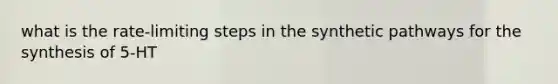 what is the rate-limiting steps in the synthetic pathways for the synthesis of 5-HT