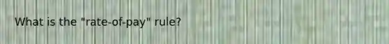 What is the "rate-of-pay" rule?