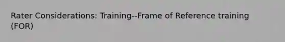 Rater Considerations: Training--Frame of Reference training (FOR)