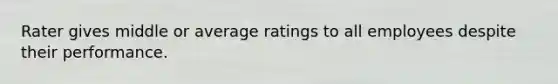 Rater gives middle or average ratings to all employees despite their performance.