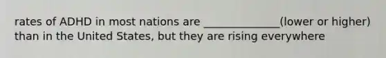 rates of ADHD in most nations are ______________(lower or higher) than in the United States, but they are rising everywhere