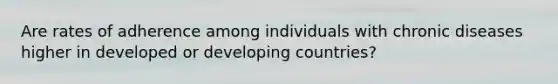 Are rates of adherence among individuals with chronic diseases higher in developed or developing countries?