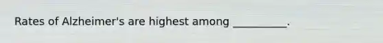Rates of Alzheimer's are highest among __________.