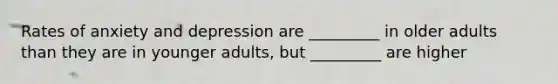 Rates of anxiety and depression are _________ in older adults than they are in younger adults, but _________ are higher