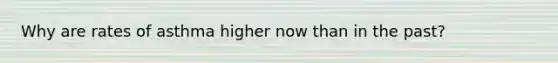 Why are rates of asthma higher now than in the past?