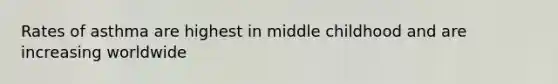 Rates of asthma are highest in middle childhood and are increasing worldwide