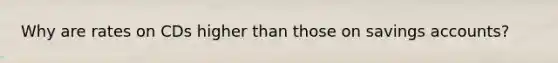 Why are rates on CDs higher than those on savings accounts?