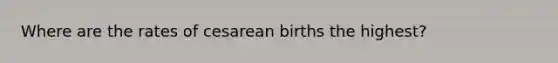 Where are the rates of cesarean births the highest?