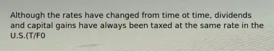 Although the rates have changed from time ot time, dividends and capital gains have always been taxed at the same rate in the U.S.(T/F0