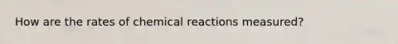 How are the rates of chemical reactions measured?