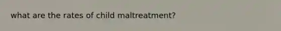 what are the rates of child maltreatment?