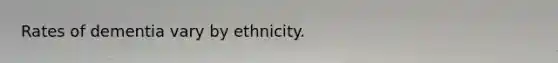 Rates of dementia vary by ethnicity.