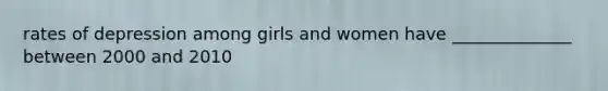 rates of depression among girls and women have ______________ between 2000 and 2010