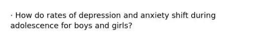 · How do rates of depression and anxiety shift during adolescence for boys and girls?